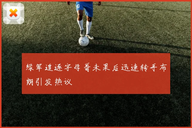 绿军追逐字母哥未果后迅速转手布朗引发热议