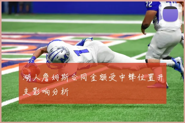 湖人詹姆斯合同金额受中锋位置开支影响分析
