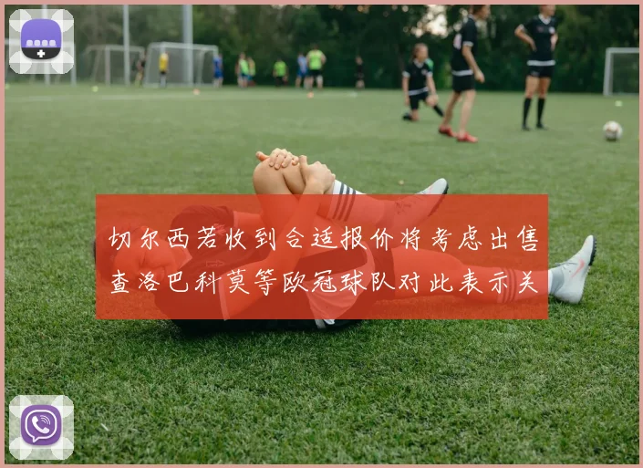 切尔西若收到合适报价将考虑出售查洛巴科莫等欧冠球队对此表示关注