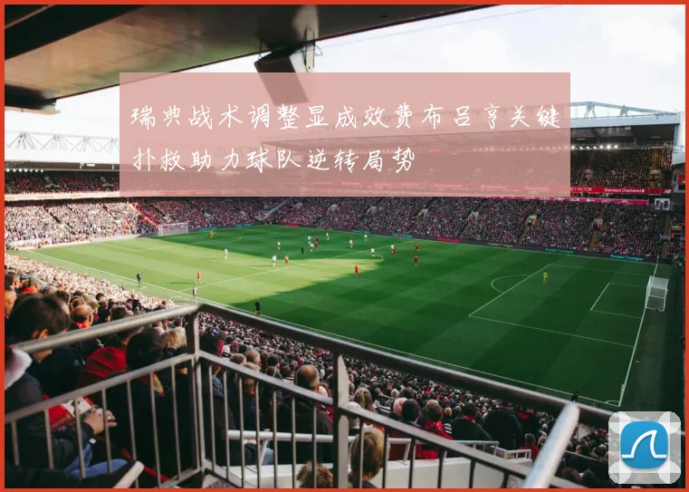 瑞典战术调整显成效费布吕亨关键扑救助力球队逆转局势