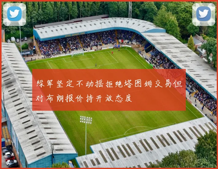 绿军坚定不动摇拒绝塔图姆交易但对布朗报价持开放态度