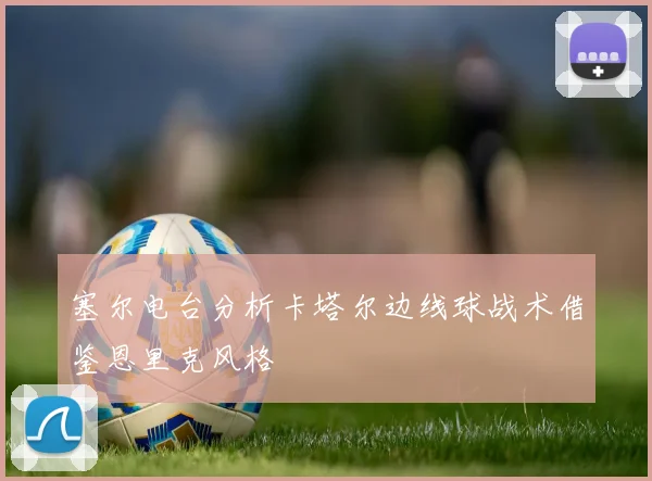 塞尔电台分析卡塔尔边线球战术借鉴恩里克风格