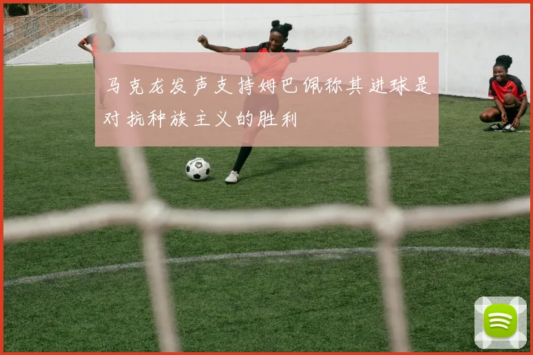 马克龙发声支持姆巴佩称其进球是对抗种族主义的胜利